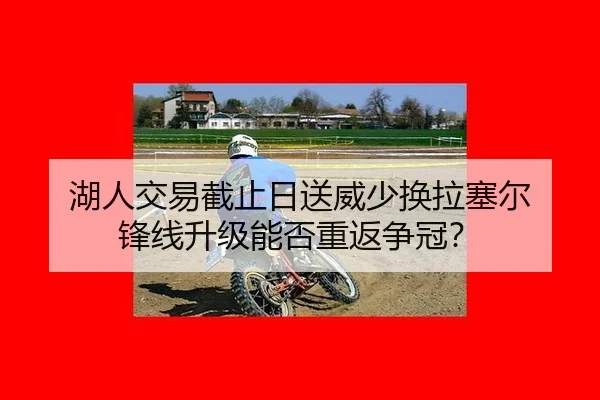 湖人交易截止日送威少换拉塞尔 锋线升级能否重返争冠？